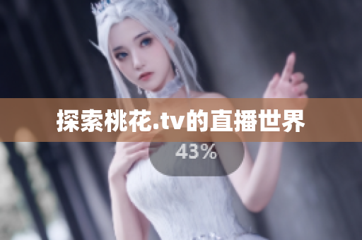 探索桃花.tv的直播世界