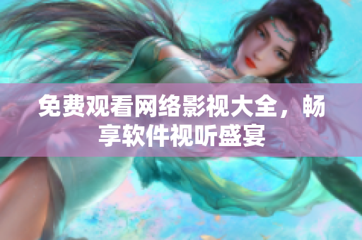 免费观看网络影视大全，畅享软件视听盛宴