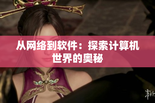 从网络到软件：探索计算机世界的奥秘