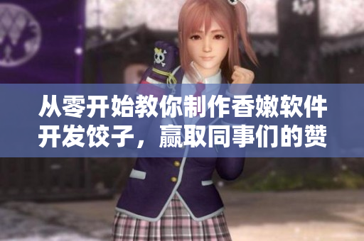 从零开始教你制作香嫩软件开发饺子，赢取同事们的赞叹