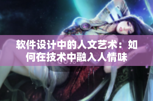 软件设计中的人文艺术：如何在技术中融入人情味