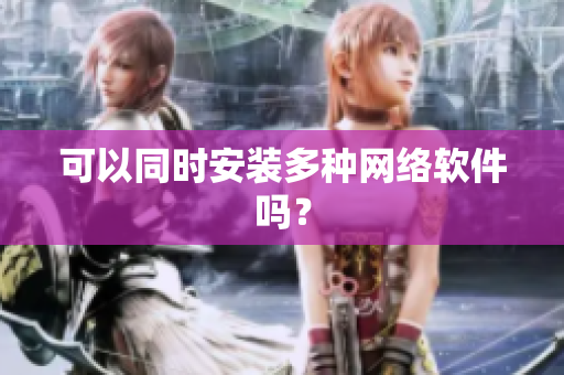 可以同时安装多种网络软件吗？