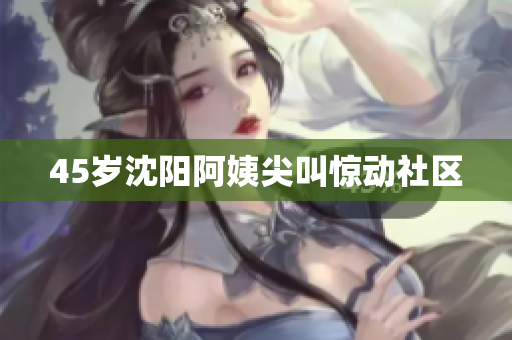 45岁沈阳阿姨尖叫惊动社区