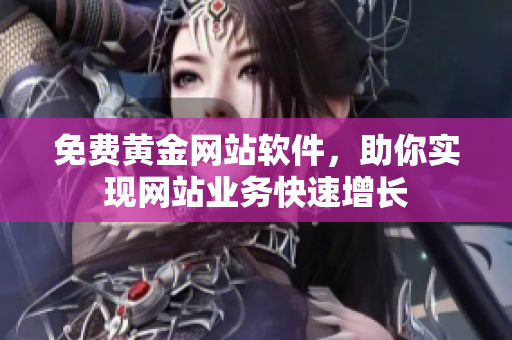 免费黄金网站软件，助你实现网站业务快速增长
