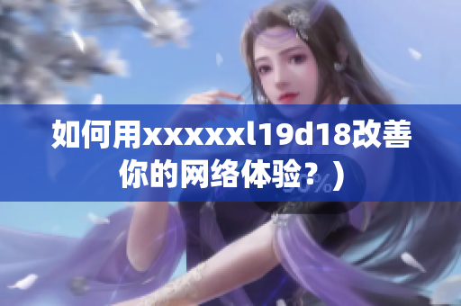 如何用xxxxxl19d18改善你的网络体验？)