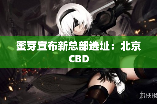 蜜芽宣布新总部选址：北京CBD