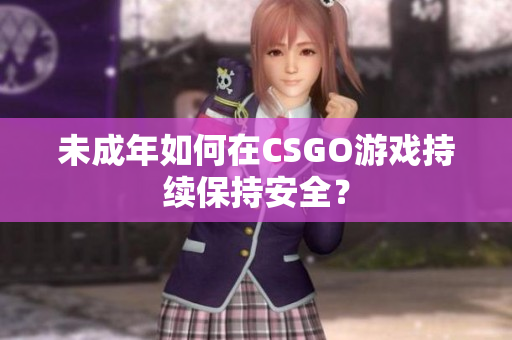 未成年如何在CSGO游戏持续保持安全？