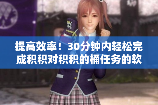 提高效率！30分钟内轻松完成积积对积积的桶任务的软件推荐