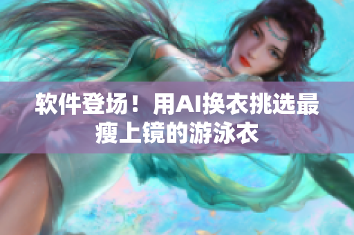软件登场！用AI换衣挑选最瘦上镜的游泳衣