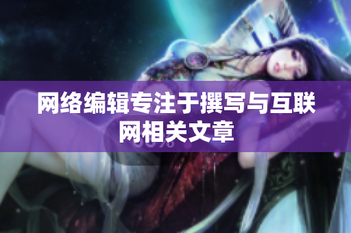 网络编辑专注于撰写与互联网相关文章