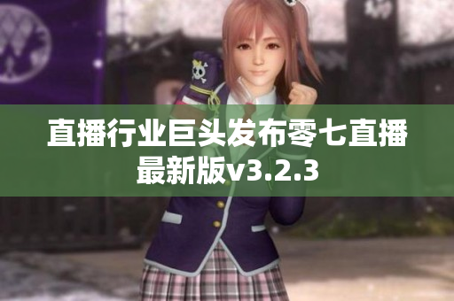 直播行业巨头发布零七直播最新版v3.2.3