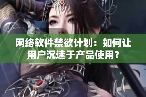 网络软件禁欲计划：如何让用户沉迷于产品使用？