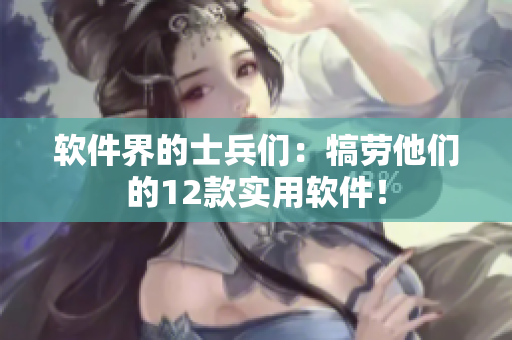 软件界的士兵们：犒劳他们的12款实用软件！