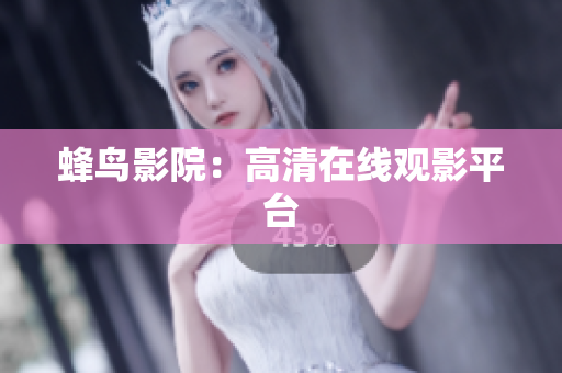 蜂鸟影院：高清在线观影平台