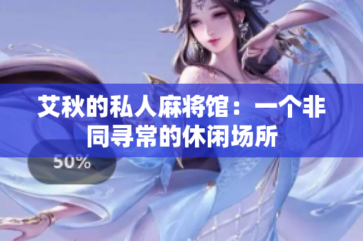 艾秋的私人麻将馆：一个非同寻常的休闲场所