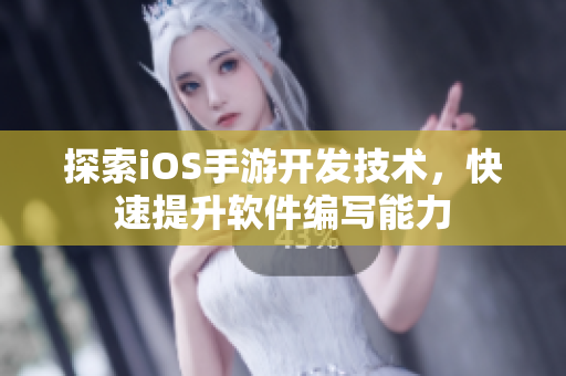 探索iOS手游开发技术，快速提升软件编写能力