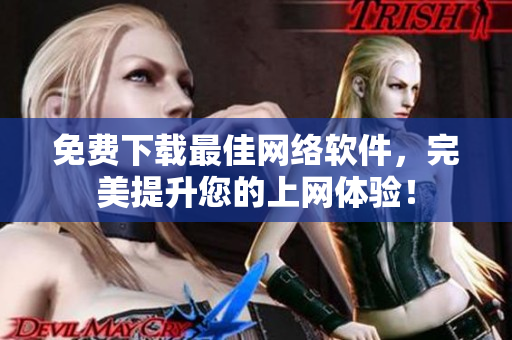 免费下载最佳网络软件，完美提升您的上网体验！
