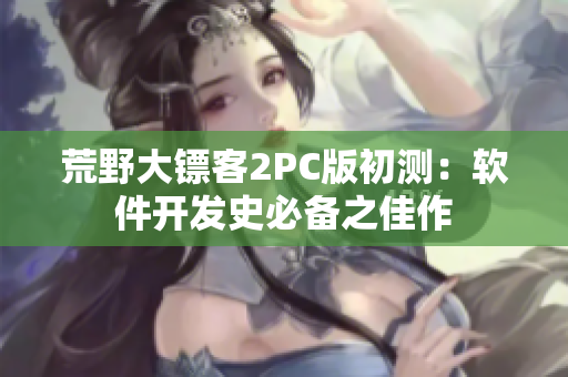 荒野大镖客2PC版初测：软件开发史必备之佳作