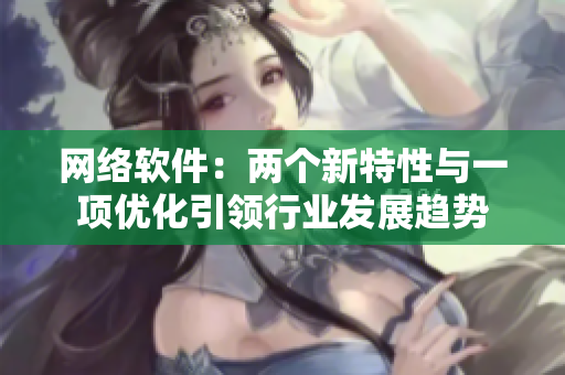 网络软件：两个新特性与一项优化引领行业发展趋势