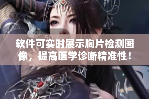 软件可实时展示胸片检测图像，提高医学诊断精准性！