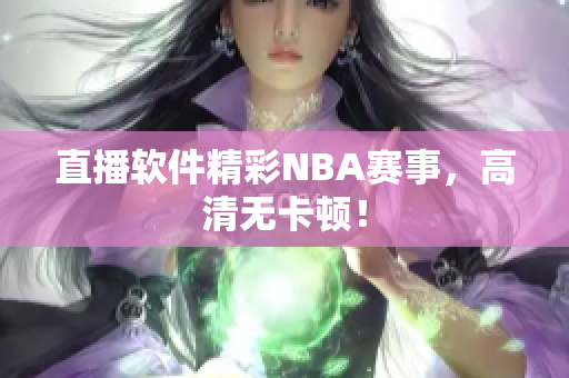 直播软件精彩NBA赛事，高清无卡顿！