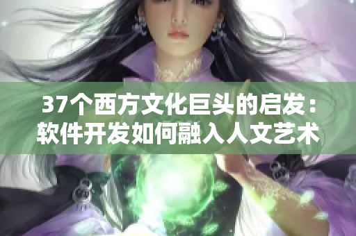 37个西方文化巨头的启发：软件开发如何融入人文艺术元素