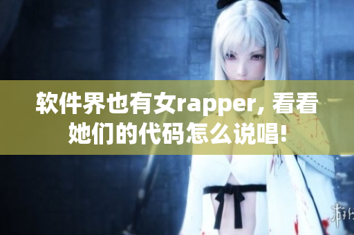 软件界也有女rapper, 看看她们的代码怎么说唱!
