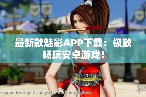 最新款魅影APP下载：极致畅玩安卓游戏！