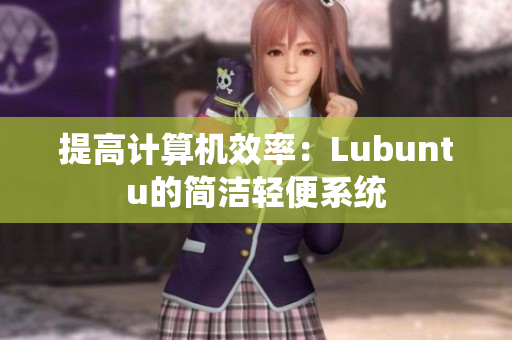 提高计算机效率：Lubuntu的简洁轻便系统