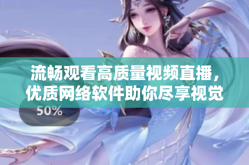 流畅观看高质量视频直播，优质网络软件助你尽享视觉盛宴！