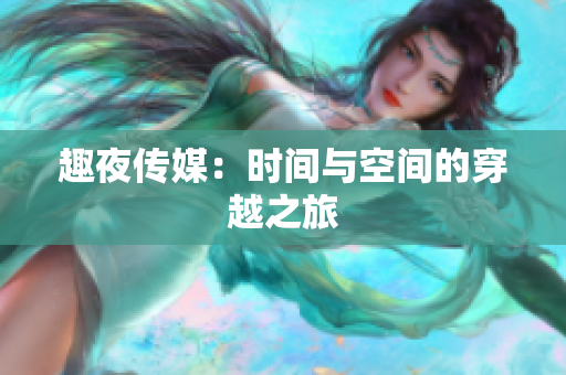 趣夜传媒：时间与空间的穿越之旅