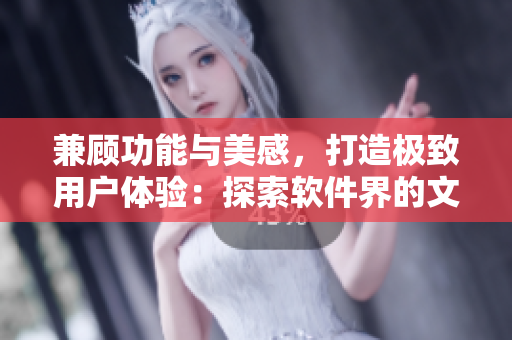 兼顾功能与美感，打造极致用户体验：探索软件界的文艺复兴
