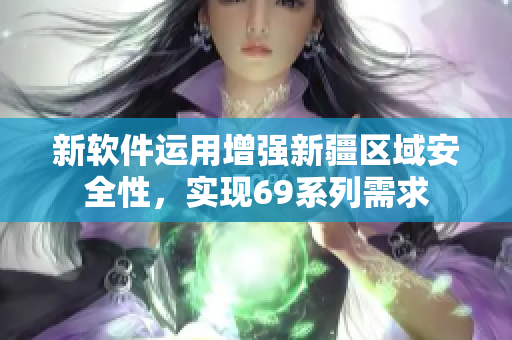 新软件运用增强新疆区域安全性，实现69系列需求