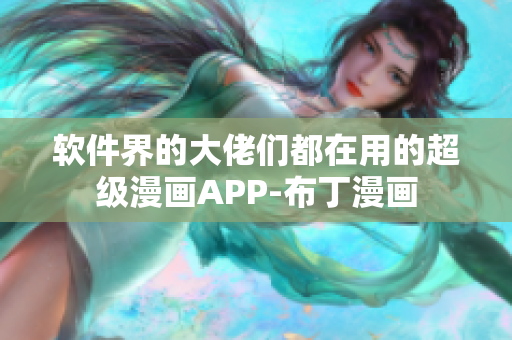 软件界的大佬们都在用的超级漫画APP-布丁漫画