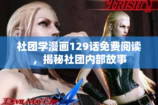 社团学漫画129话免费阅读，揭秘社团内部故事
