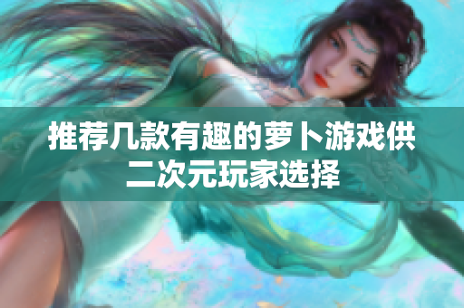 推荐几款有趣的萝卜游戏供二次元玩家选择