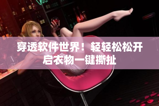 穿透软件世界！轻轻松松开启衣物一键撕扯