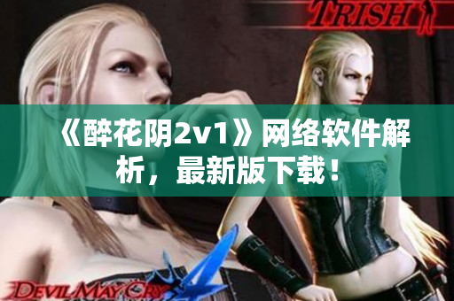 《醉花阴2v1》网络软件解析，最新版下载！