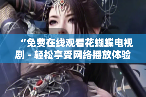“免费在线观看花蝴蝶电视剧 - 轻松享受网络播放体验”