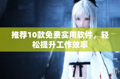 推荐10款免费实用软件，轻松提升工作效率