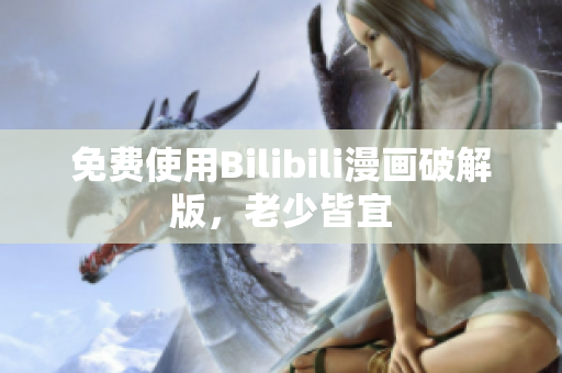 免费使用Bilibili漫画破解版，老少皆宜