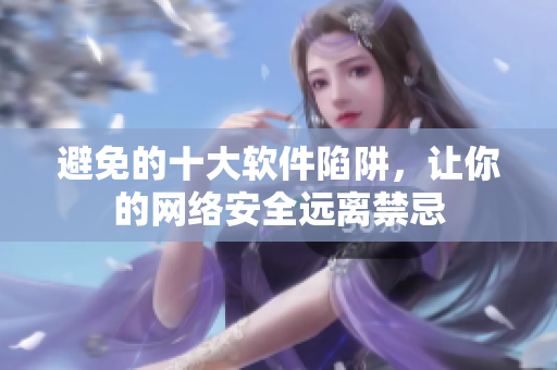 避免的十大软件陷阱，让你的网络安全远离禁忌