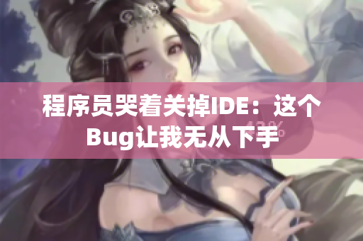 程序员哭着关掉IDE：这个Bug让我无从下手