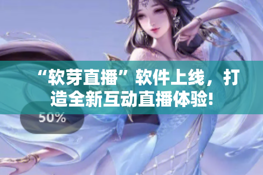 “软芽直播”软件上线，打造全新互动直播体验!
