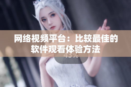 网络视频平台：比较最佳的软件观看体验方法