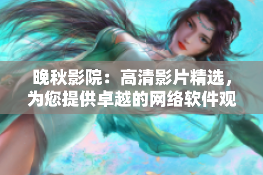 晚秋影院：高清影片精选，为您提供卓越的网络软件观影体验