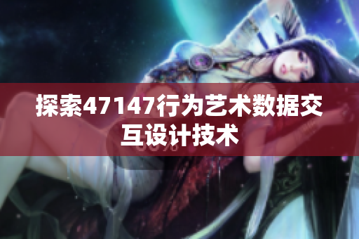 探索47147行为艺术数据交互设计技术
