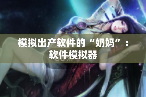 模拟出产软件的“奶妈”：软件模拟器