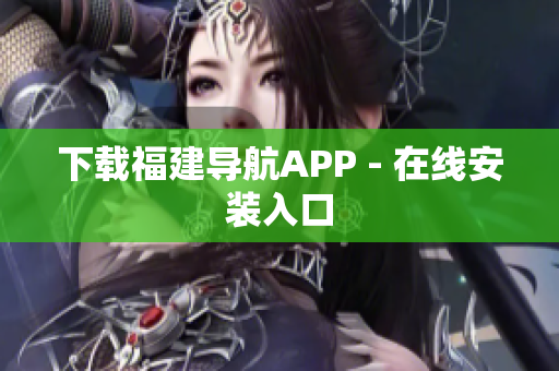 下载福建导航APP - 在线安装入口