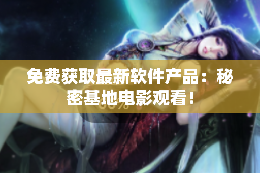 免费获取最新软件产品：秘密基地电影观看！